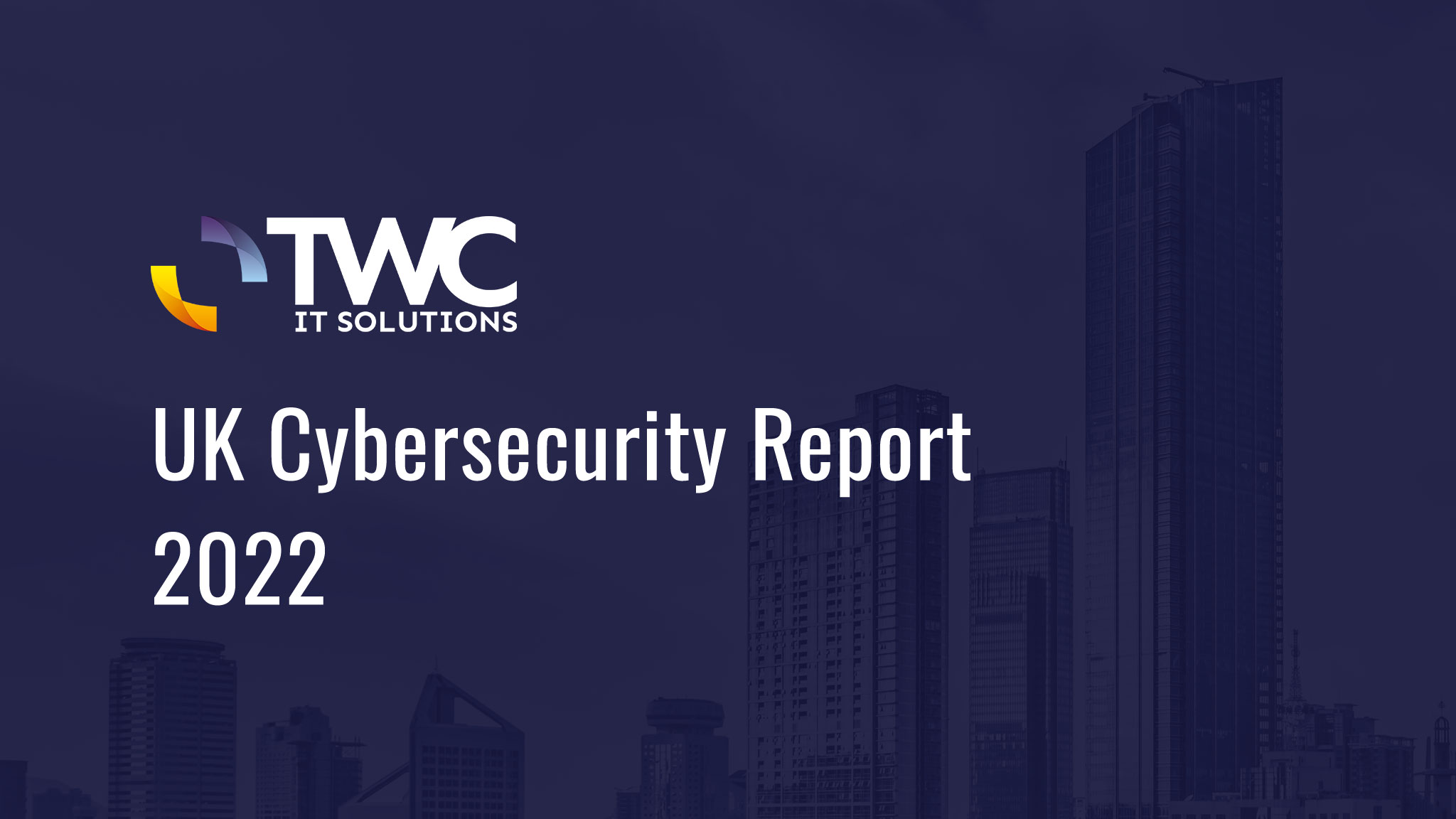 UK CyberSecurity Report 2022 | TWC IT Solutions